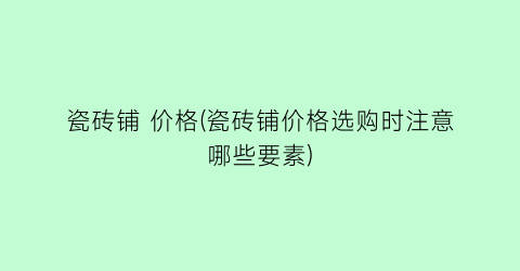 瓷砖铺 价格(瓷砖铺价格选购时注意哪些要素)